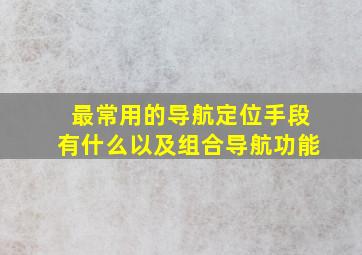 最常用的导航定位手段有什么以及组合导航功能