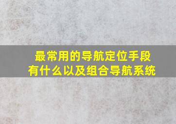 最常用的导航定位手段有什么以及组合导航系统