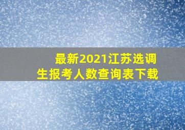 最新2021江苏选调生报考人数查询表下载