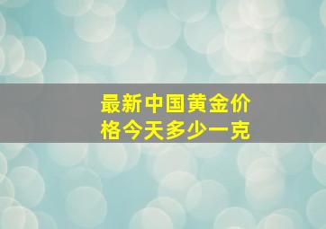 最新中国黄金价格今天多少一克