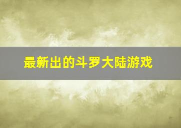 最新出的斗罗大陆游戏