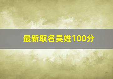 最新取名吴姓100分