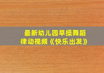 最新幼儿园早操舞蹈律动视频《快乐出发》