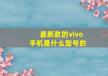 最新款的vivo手机是什么型号的