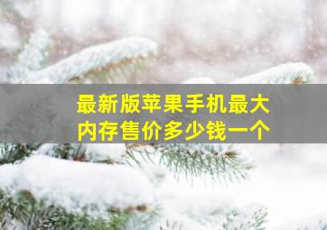 最新版苹果手机最大内存售价多少钱一个