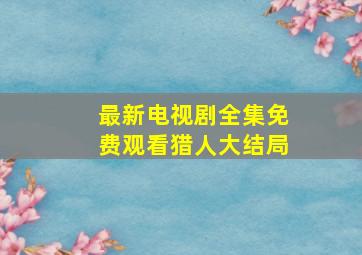 最新电视剧全集免费观看猎人大结局