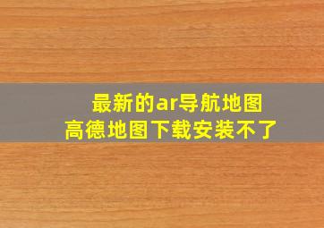 最新的ar导航地图高德地图下载安装不了