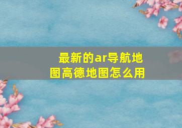 最新的ar导航地图高德地图怎么用