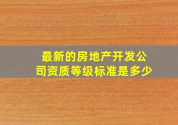 最新的房地产开发公司资质等级标准是多少