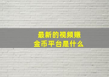 最新的视频赚金币平台是什么