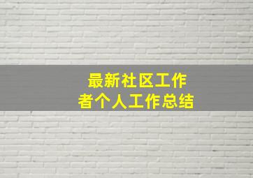 最新社区工作者个人工作总结