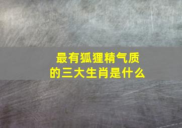 最有狐狸精气质的三大生肖是什么