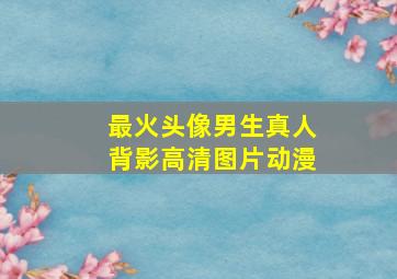 最火头像男生真人背影高清图片动漫