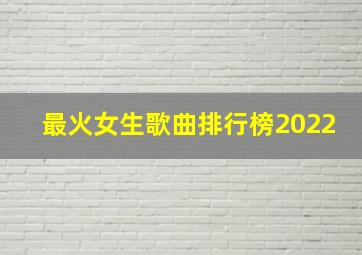 最火女生歌曲排行榜2022