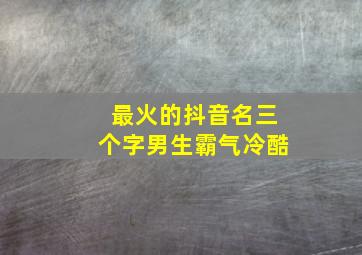 最火的抖音名三个字男生霸气冷酷