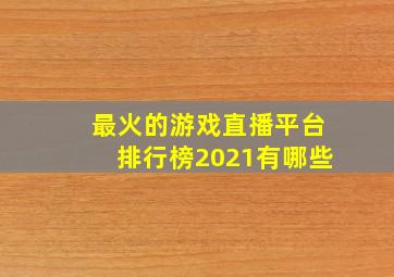 最火的游戏直播平台排行榜2021有哪些