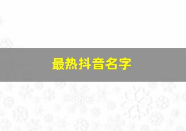 最热抖音名字