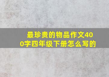 最珍贵的物品作文400字四年级下册怎么写的