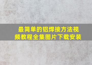 最简单的铝焊接方法视频教程全集图片下载安装