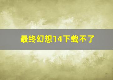 最终幻想14下载不了