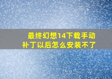 最终幻想14下载手动补丁以后怎么安装不了