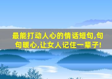 最能打动人心的情话短句,句句暖心,让女人记住一辈子!