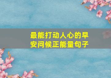 最能打动人心的早安问候正能量句子