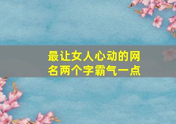 最让女人心动的网名两个字霸气一点