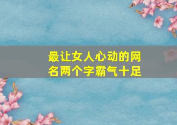 最让女人心动的网名两个字霸气十足