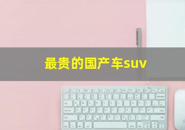 最贵的国产车suv