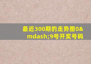 最近300期的走势图0—9号开奖号码