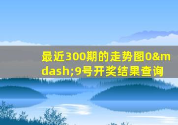 最近300期的走势图0—9号开奖结果查询