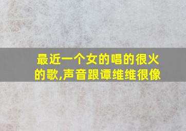 最近一个女的唱的很火的歌,声音跟谭维维很像