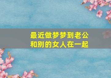 最近做梦梦到老公和别的女人在一起