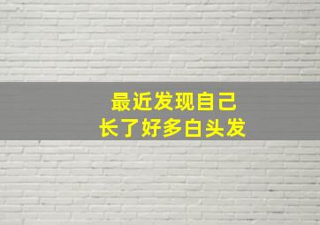 最近发现自己长了好多白头发