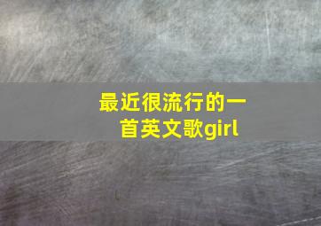 最近很流行的一首英文歌girl