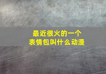 最近很火的一个表情包叫什么动漫