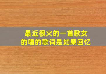 最近很火的一首歌女的唱的歌词是如果回忆