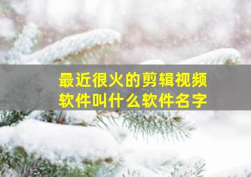 最近很火的剪辑视频软件叫什么软件名字