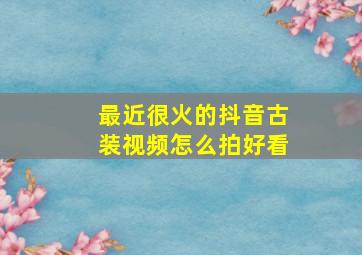 最近很火的抖音古装视频怎么拍好看