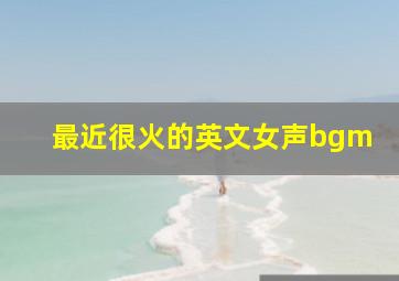 最近很火的英文女声bgm