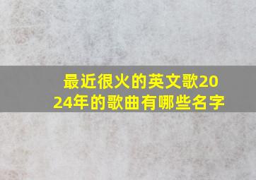 最近很火的英文歌2024年的歌曲有哪些名字