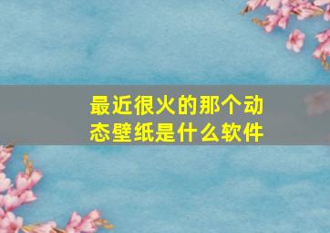 最近很火的那个动态壁纸是什么软件