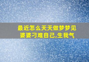 最近怎么天天做梦梦见婆婆刁难自己,生我气