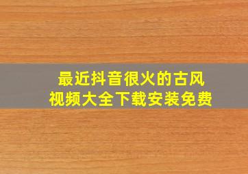 最近抖音很火的古风视频大全下载安装免费