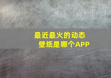 最近最火的动态壁纸是哪个APP