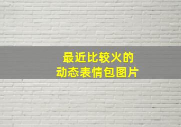 最近比较火的动态表情包图片