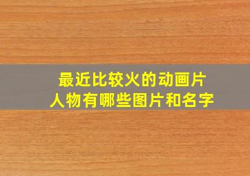 最近比较火的动画片人物有哪些图片和名字