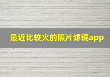 最近比较火的照片滤镜app