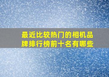 最近比较热门的相机品牌排行榜前十名有哪些